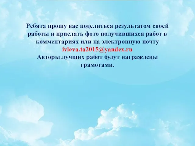 Ребята прошу вас поделиться результатом своей работы и прислать фото получившихся