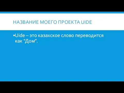 НАЗВАНИЕ МОЕГО ПРОЕКТА UIDE Uide – это казахское слово переводится как “Дом”.