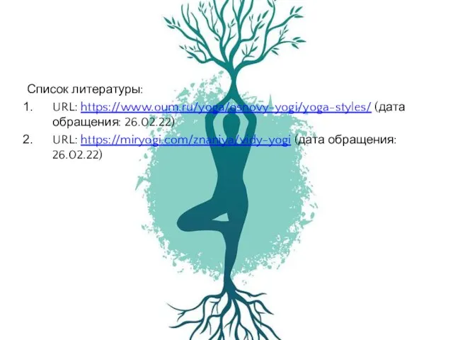 Список литературы: URL: https://www.oum.ru/yoga/osnovy-yogi/yoga-styles/ (дата обращения: 26.02.22) URL: https://miryogi.com/znaniya/vidy-yogi (дата обращения: 26.02.22)