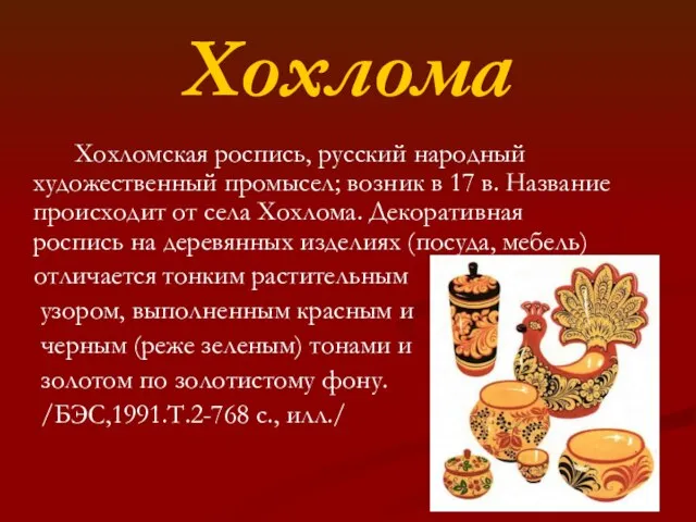 Хохлома Хохломская роспись, русский народный художественный промысел; возник в 17 в.