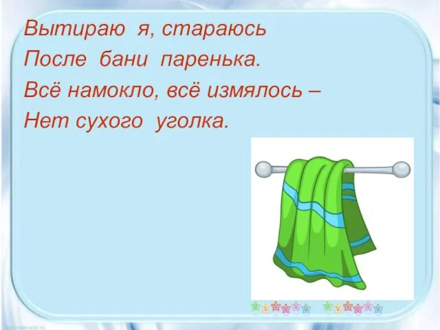 Вытираю я, стараюсь После бани паренька. Всё намокло, всё измялось – Нет сухого уголка.