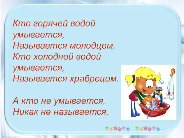 Кто горячей водой умывается, Называется молодцом. Кто холодной водой умывается, Называется