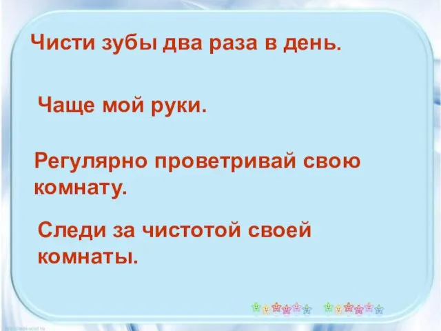 Чисти зубы два раза в день. Чаще мой руки. Регулярно проветривай