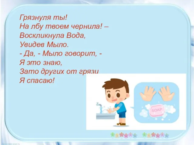 Грязнуля ты! На лбу твоем чернила! – Воскликнула Вода, Увидев Мыло.