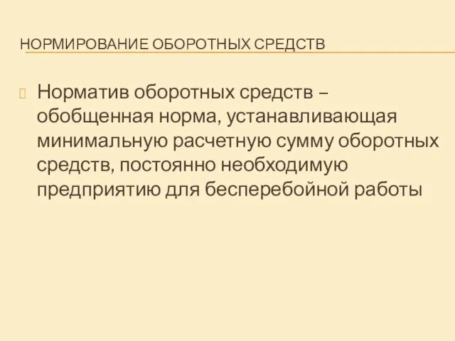 НОРМИРОВАНИЕ ОБОРОТНЫХ СРЕДСТВ Норматив оборотных средств – обобщенная норма, устанавливающая минимальную