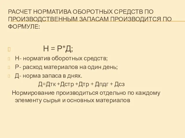 РАСЧЕТ НОРМАТИВА ОБОРОТНЫХ СРЕДСТВ ПО ПРОИЗВОДСТВЕННЫМ ЗАПАСАМ ПРОИЗВОДИТСЯ ПО ФОРМУЛЕ: Н