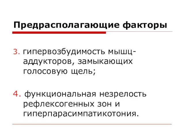 Предрасполагающие факторы 3. гипервозбудимость мышц-аддукторов, замыкающих голосовую щель; 4. функциональная незрелость рефлексогенных зон и гиперпарасимпатикотония.