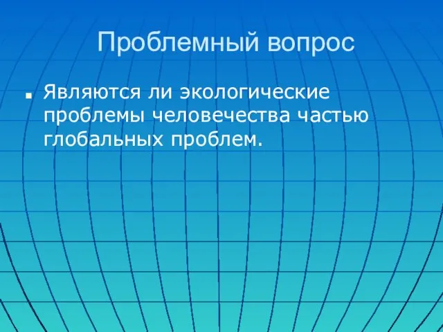 Проблемный вопрос Являются ли экологические проблемы человечества частью глобальных проблем.