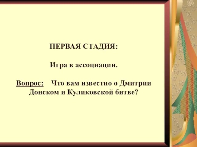 ПЕРВАЯ СТАДИЯ: Игра в ассоциации. Вопрос: Что вам известно о Дмитрии Донском и Куликовской битве?