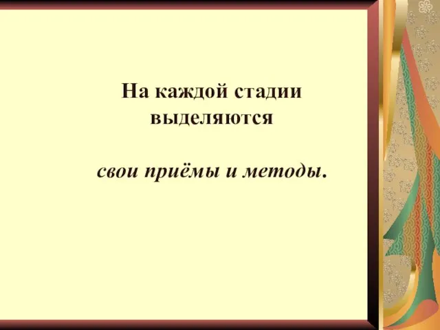 На каждой стадии выделяются свои приёмы и методы.