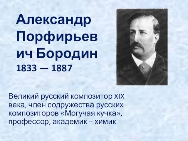 Александр Порфирьевич Бородин 1833 — 1887 Великий русский композитор XIX века,