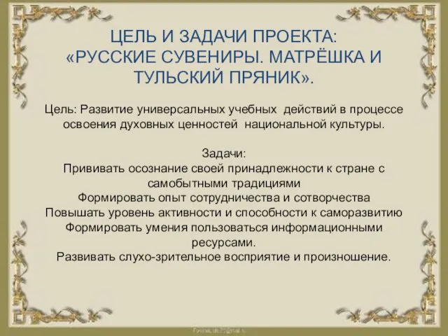 ЦЕЛЬ И ЗАДАЧИ ПРОЕКТА: «РУССКИЕ СУВЕНИРЫ. МАТРЁШКА И ТУЛЬСКИЙ ПРЯНИК». Цель: