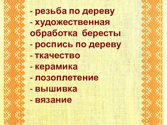 - резьба по дереву - художественная обработка бересты - роспись по