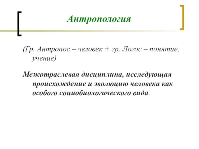 Антропология (Гр. Антропос – человек + гр. Логос – понятие, учение)