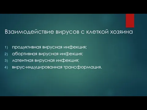 Взаимодействие вирусов с клеткой хозяина продуктивная вирусная инфекция; абортивная вирусная инфекция; латентная вирусная инфекция; вирус-индуцированная трансформация.