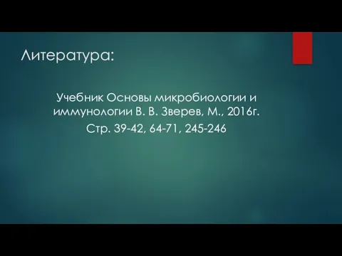 Литература: Учебник Основы микробиологии и иммунологии В. В. Зверев, М., 2016г. Стр. 39-42, 64-71, 245-246