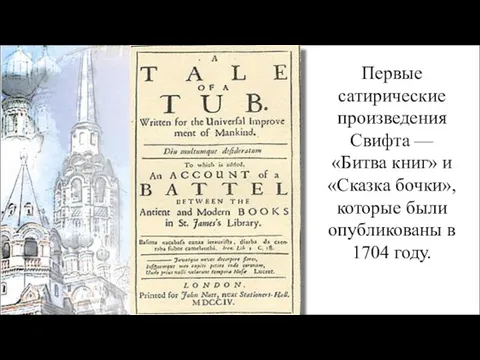 Первые сатирические произведения Свифта — «Битва книг» и «Сказка бочки», которые были опубликованы в 1704 году.