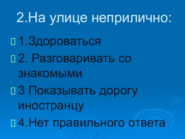 2.На улице неприлично: 1.Здороваться 2. Разговаривать со знакомыми 3 Показывать дорогу иностранцу 4.Нет правильного ответа