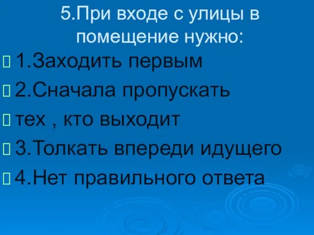 5.При входе с улицы в помещение нужно: 1.Заходить первым 2.Сначала пропускать