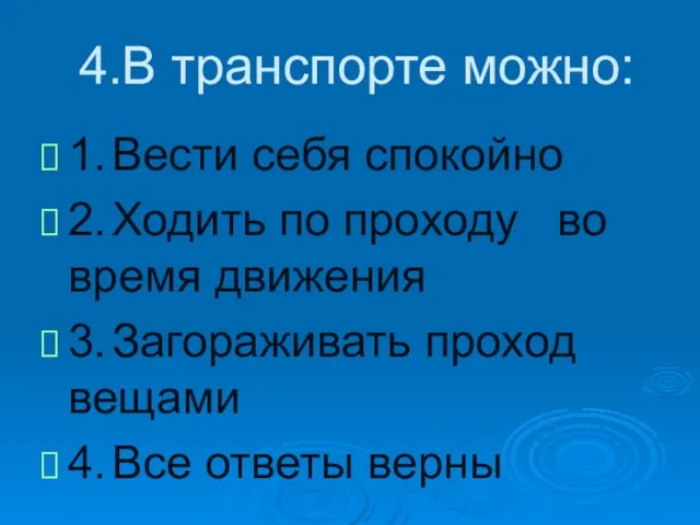 4.В транспорте можно: 1. Вести себя спокойно 2. Ходить по проходу