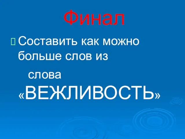 Финал Составить как можно больше слов из слова «ВЕЖЛИВОСТЬ»