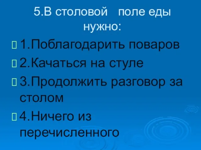 5.В столовой поле еды нужно: 1.Поблагодарить поваров 2.Качаться на стуле 3.Продолжить