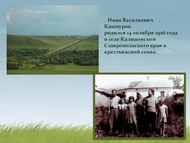 Иван Васильевич Кашпуров родился 14 октября 1926 года в селе Калиновском Ставропольского края в крестьянской семье.