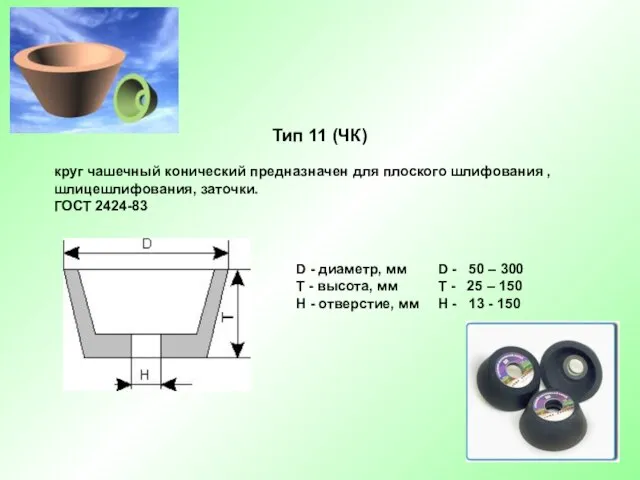 Тип 11 (ЧК) круг чашечный конический предназначен для плоского шлифования , шлицешлифования, заточки. ГОСТ 2424-83