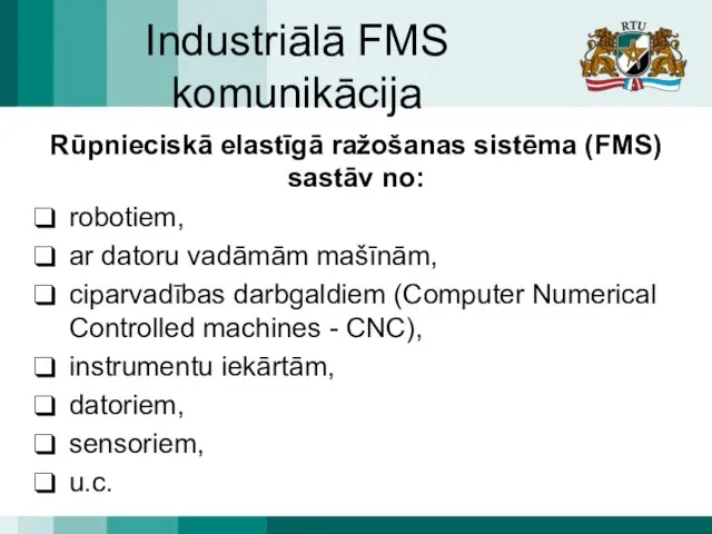 Industriālā FMS komunikācija Rūpnieciskā elastīgā ražošanas sistēma (FMS) sastāv no: robotiem,