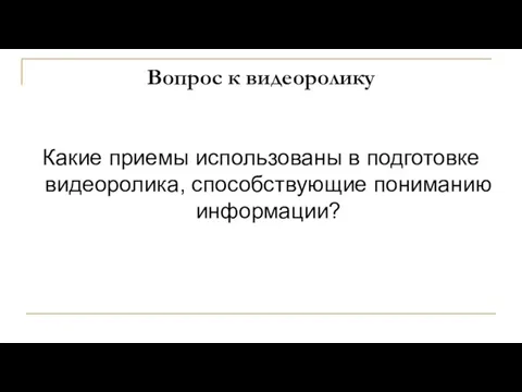 Вопрос к видеоролику Какие приемы использованы в подготовке видеоролика, способствующие пониманию информации?