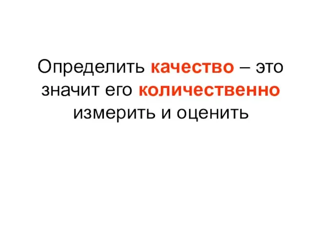 Определить качество – это значит его количественно измерить и оценить