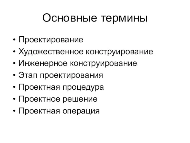 Основные термины Проектирование Художественное конструирование Инженерное конструирование Этап проектирования Проектная процедура Проектное решение Проектная операция