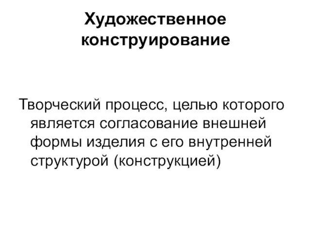 Художественное конструирование Творческий процесс, целью которого является согласование внешней формы изделия с его внутренней структурой (конструкцией)