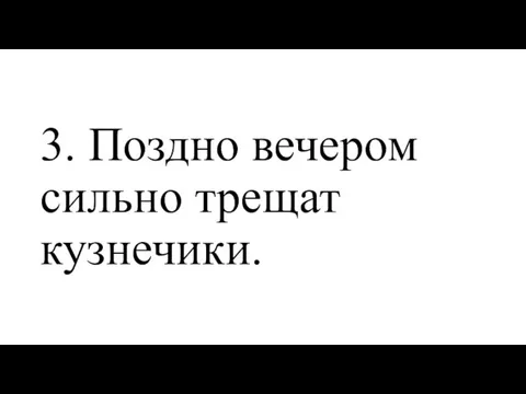 3. Поздно вечером сильно трещат кузнечики.