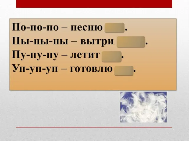 По-по-по – песню пой. Пы-пы-пы – вытри пыль. Пу-пу-пу – летит пух. Уп-уп-уп – готовлю суп.