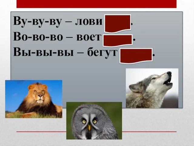 Ву-ву-ву – лови сову. Во-во-во – воет волк. Вы-вы-вы – бегут львы.