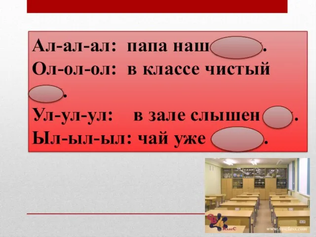 Ал-ал-ал: папа наш устал. Ол-ол-ол: в классе чистый пол. Ул-ул-ул: в