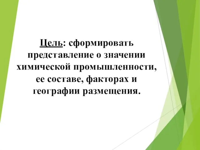 Цель: сформировать представление о значении химической промышленности, ее составе, факторах и географии размещения.