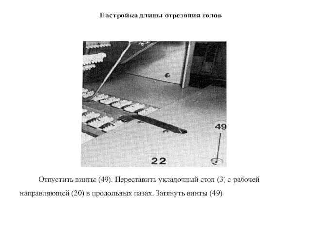 Настройка длины отрезания голов Отпустить винты (49). Переставить укладочный стол (3)