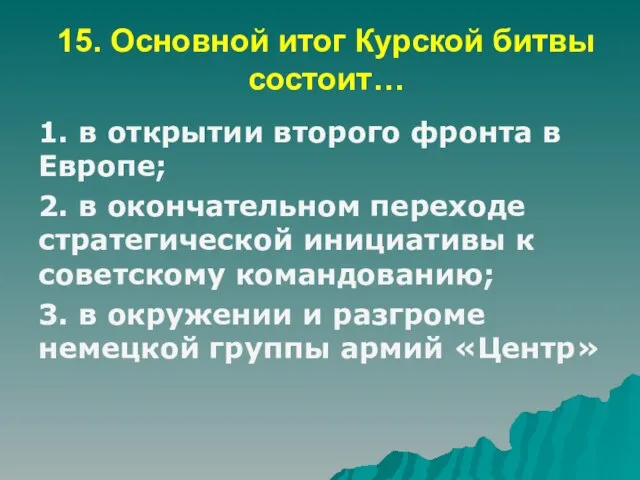 15. Основной итог Курской битвы состоит… 1. в открытии второго фронта