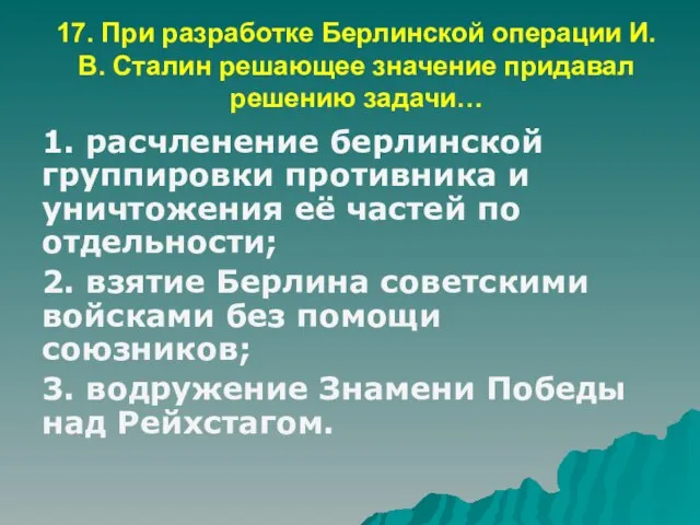 17. При разработке Берлинской операции И.В. Сталин решающее значение придавал решению