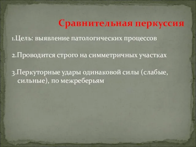 1.Цель: выявление патологических процессов 2.Проводится строго на симметричных участках 3.Перкуторные удары