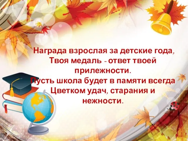 Награда взрослая за детские года, Твоя медаль - ответ твоей прилежности.