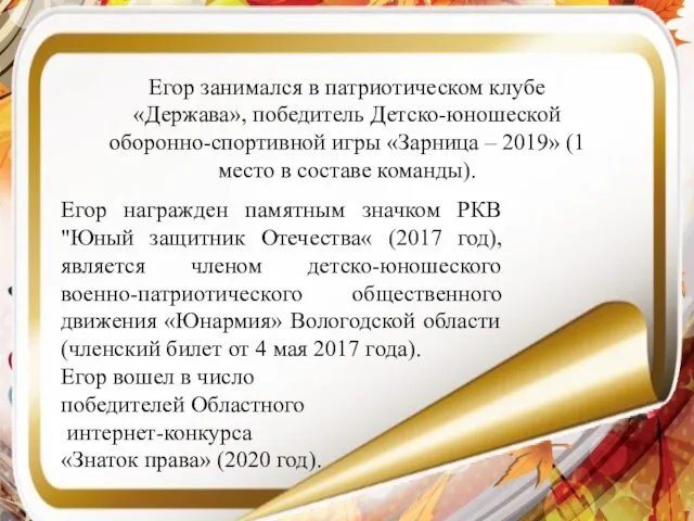 Егор занимался в патриотическом клубе «Держава», победитель Детско-юношеской оборонно-спортивной игры «Зарница