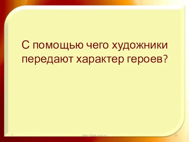 С помощью чего художники передают характер героев? * http://aida.ucoz.ru