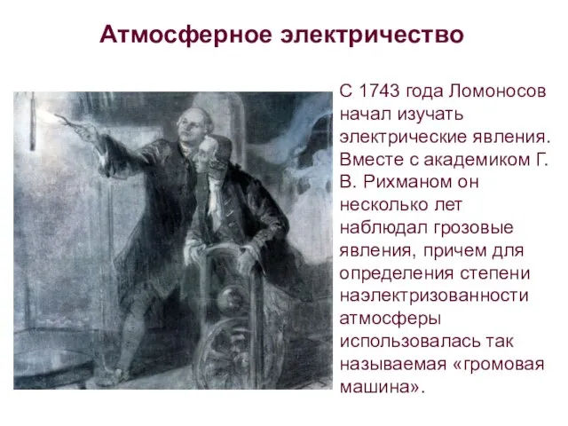 Атмосферное электричество С 1743 года Ломоносов начал изучать электрические явления. Вместе