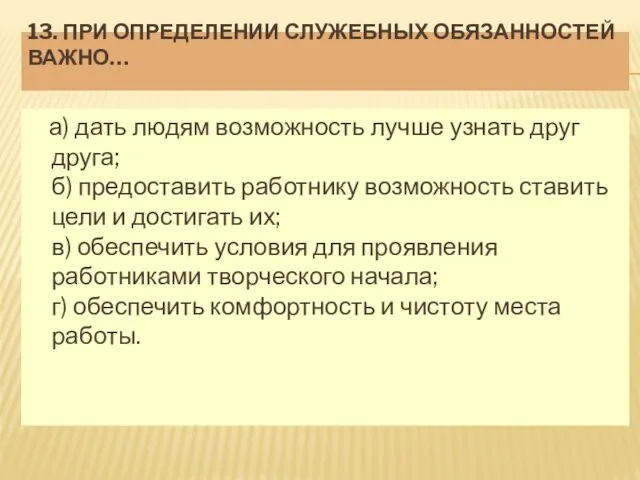 13. ПРИ ОПРЕДЕЛЕНИИ СЛУЖЕБНЫХ ОБЯЗАННОСТЕЙ ВАЖНО… а) дать людям возможность лучше