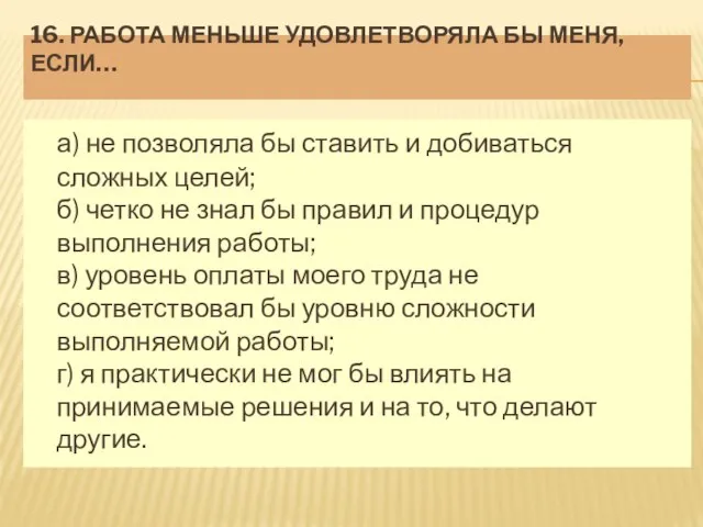 16. РАБОТА МЕНЬШЕ УДОВЛЕТВОРЯЛА БЫ МЕНЯ, ЕСЛИ… а) не позволяла бы