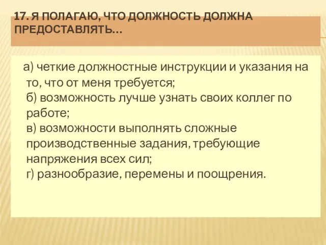 17. Я ПОЛАГАЮ, ЧТО ДОЛЖНОСТЬ ДОЛЖНА ПРЕДОСТАВЛЯТЬ… а) четкие должностные инструкции