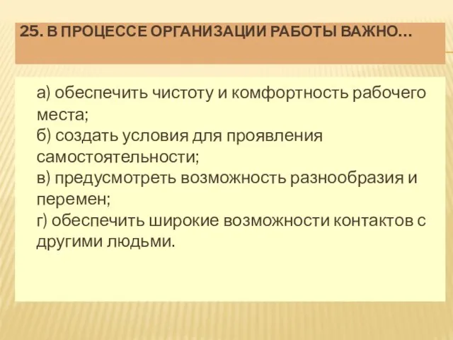 25. В ПРОЦЕССЕ ОРГАНИЗАЦИИ РАБОТЫ ВАЖНО… а) обеспечить чистоту и комфортность